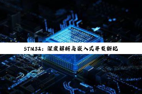 【科普解答】kaiyun中国登录入口登录: STM32：深度解析与嵌入式开发新纪元的领航者