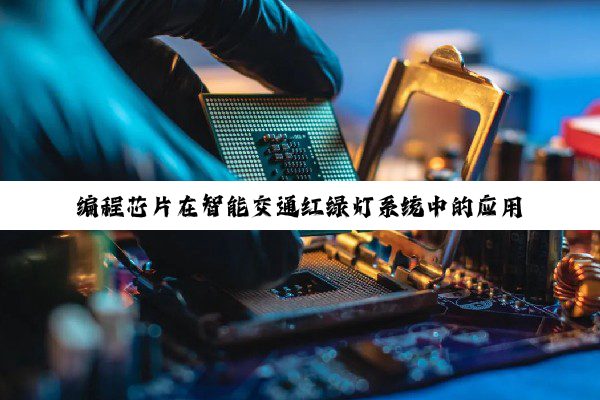 编程芯片在智能交通红绿灯系统中的应用与最新AI/ML技术融合热点