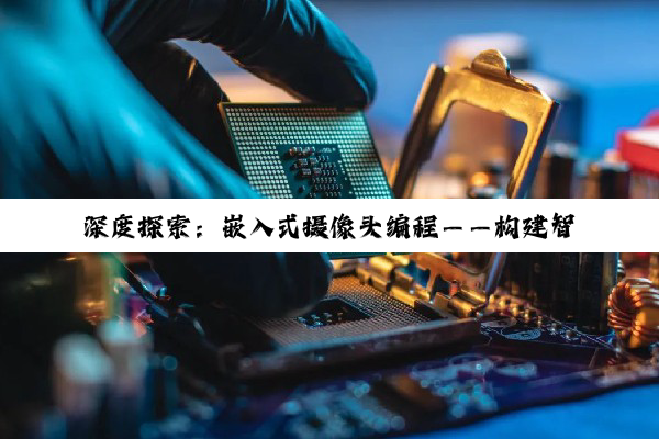 【科普解答】开云官方: 深度探索：嵌入式摄像头编程——构建智能安防与物联网的桥梁