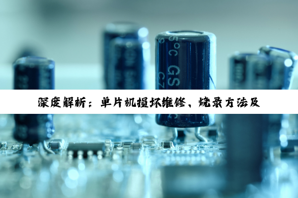 深度解析：单片机损坏维修、烧录方法及应对策略